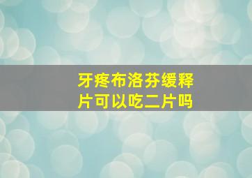 牙疼布洛芬缓释片可以吃二片吗