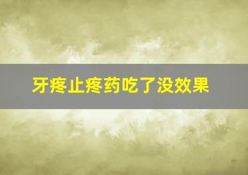 牙疼止疼药吃了没效果