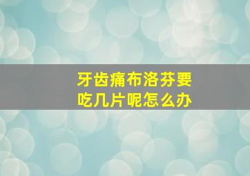 牙齿痛布洛芬要吃几片呢怎么办