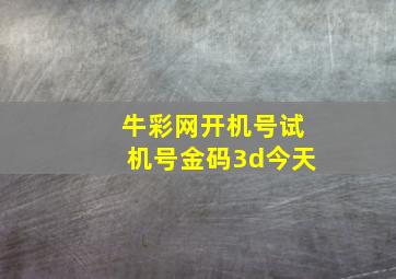 牛彩网开机号试机号金码3d今天