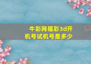 牛彩网福彩3d开机号试机号是多少