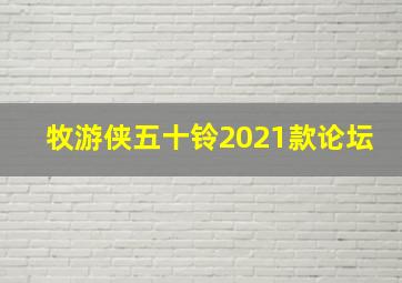 牧游侠五十铃2021款论坛