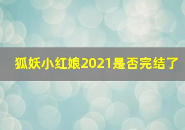 狐妖小红娘2021是否完结了