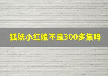 狐妖小红娘不是300多集吗