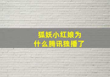 狐妖小红娘为什么腾讯独播了