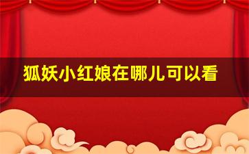 狐妖小红娘在哪儿可以看