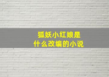 狐妖小红娘是什么改编的小说