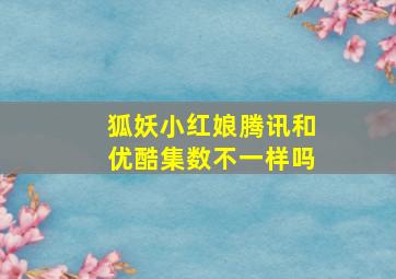 狐妖小红娘腾讯和优酷集数不一样吗