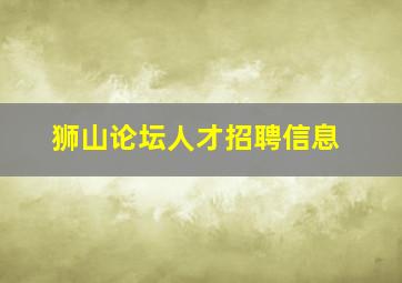 狮山论坛人才招聘信息