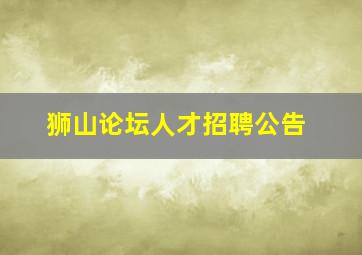 狮山论坛人才招聘公告