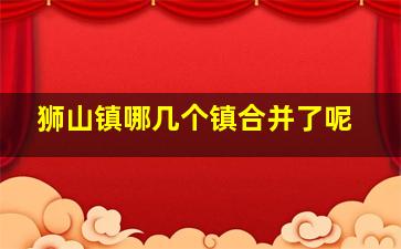 狮山镇哪几个镇合并了呢