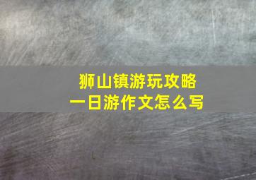 狮山镇游玩攻略一日游作文怎么写