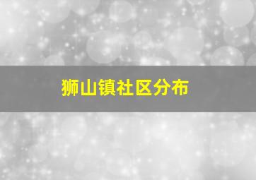 狮山镇社区分布