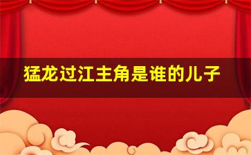 猛龙过江主角是谁的儿子