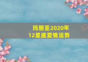 玛丽亚2020年12星座爱情运势