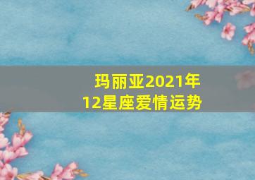 玛丽亚2021年12星座爱情运势