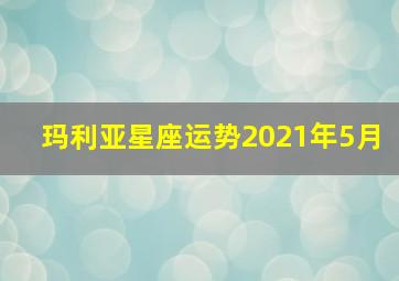 玛利亚星座运势2021年5月