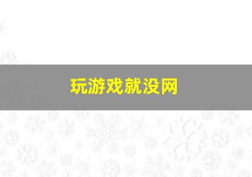 玩游戏就没网