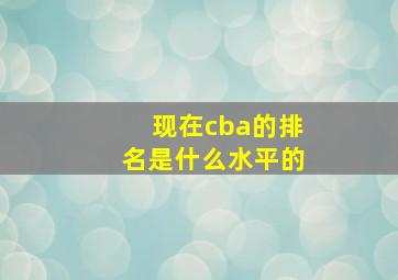 现在cba的排名是什么水平的