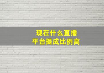 现在什么直播平台提成比例高