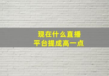 现在什么直播平台提成高一点