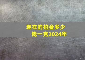 现在的铂金多少钱一克2024年