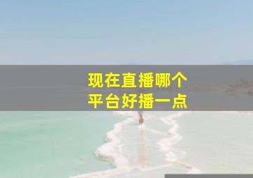 现在直播哪个平台好播一点