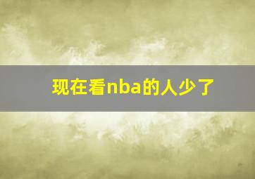 现在看nba的人少了