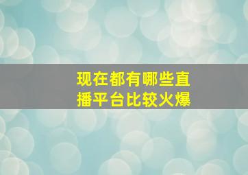 现在都有哪些直播平台比较火爆