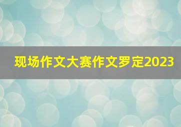 现场作文大赛作文罗定2023