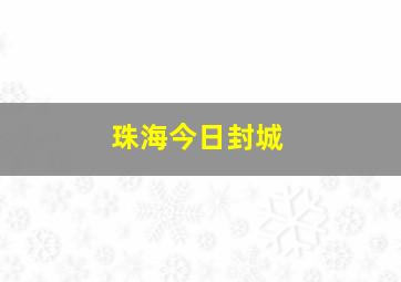 珠海今日封城