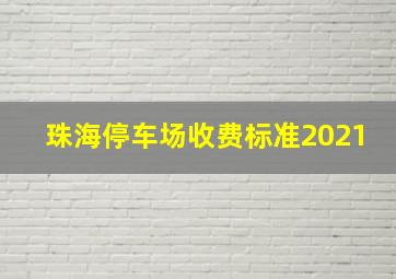 珠海停车场收费标准2021