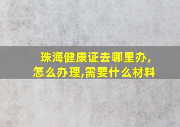 珠海健康证去哪里办,怎么办理,需要什么材料