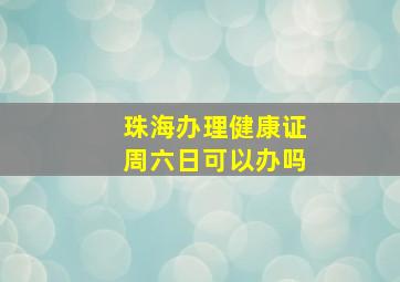 珠海办理健康证周六日可以办吗