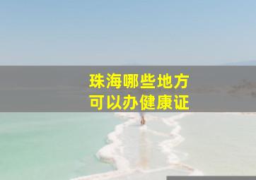 珠海哪些地方可以办健康证