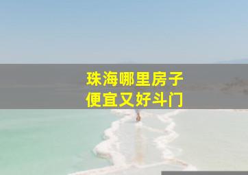 珠海哪里房子便宜又好斗门