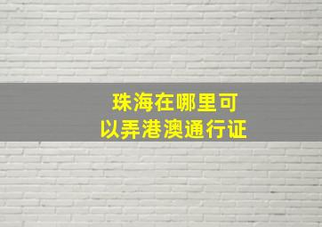 珠海在哪里可以弄港澳通行证