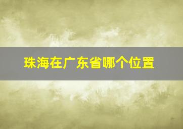 珠海在广东省哪个位置