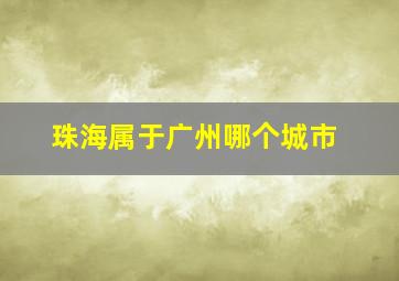 珠海属于广州哪个城市