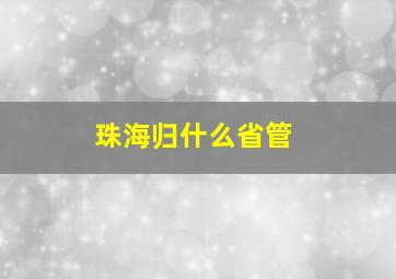 珠海归什么省管