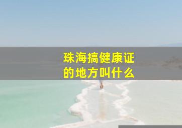 珠海搞健康证的地方叫什么