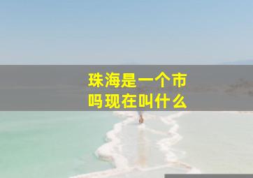 珠海是一个市吗现在叫什么