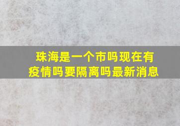 珠海是一个市吗现在有疫情吗要隔离吗最新消息