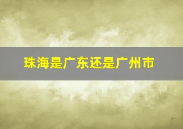 珠海是广东还是广州市