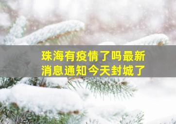 珠海有疫情了吗最新消息通知今天封城了