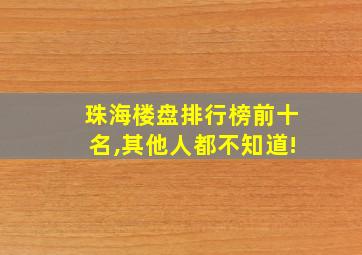 珠海楼盘排行榜前十名,其他人都不知道!