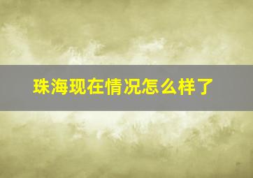 珠海现在情况怎么样了