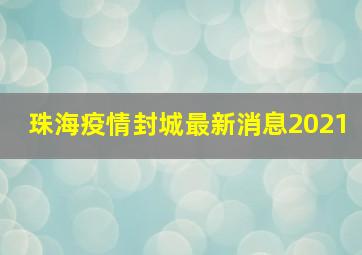 珠海疫情封城最新消息2021