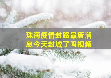 珠海疫情封路最新消息今天封城了吗视频