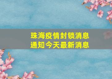 珠海疫情封锁消息通知今天最新消息